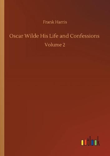 Cover image for Oscar Wilde His Life and Confessions: Volume 2