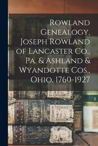 Cover image for Rowland Genealogy, Joseph Rowland of Lancaster Co., Pa. & Ashland & Wyandotte Cos., Ohio. 1760-1927