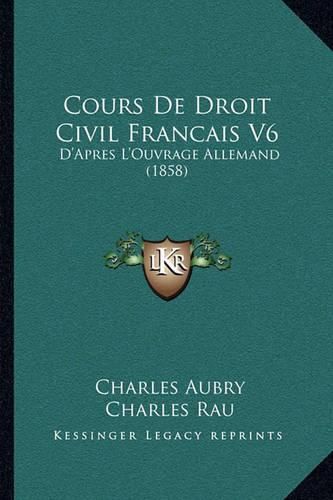 Cours de Droit Civil Francais V6: D'Apres L'Ouvrage Allemand (1858)