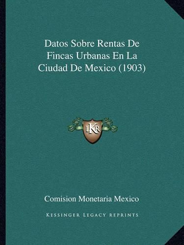 Cover image for Datos Sobre Rentas de Fincas Urbanas En La Ciudad de Mexico (1903)