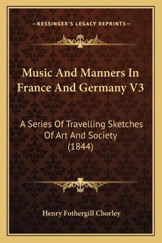 Cover image for Music and Manners in France and Germany V3: A Series of Travelling Sketches of Art and Society (1844)