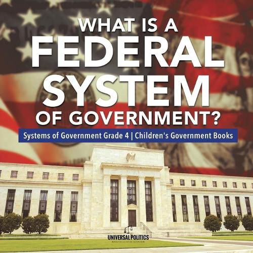 What Is a Federal System of Government? Systems of Government Grade 4 Children's Government Books