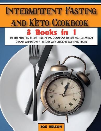 Cover image for Intermittent Fasting and Keto Cookbook: The Best Keto and Intermittent Fasting Cookbook to Burn Fat, Lose Weight Quickly and Detoxify the Body with Delicious Illustrated Recipes