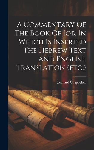 Cover image for A Commentary Of The Book Of Job, In Which Is Inserted The Hebrew Text And English Translation (etc.)