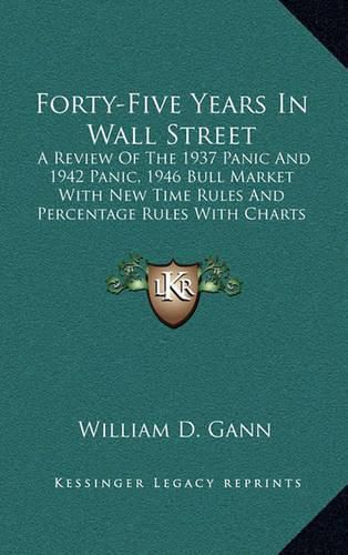 Cover image for Forty-Five Years in Wall Street: A Review of the 1937 Panic and 1942 Panic, 1946 Bull Market with New Time Rules and Percentage Rules with Charts for Determining the Trend on Stocks