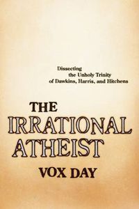 Cover image for The Irrational Atheist: Dissecting the Unholy Trinity of Dawkins, Harris, And Hitchens