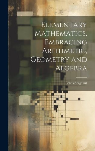 Cover image for Elementary Mathematics, Embracing Arithmetic, Geometry and Algebra