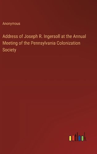 Cover image for Address of Joseph R. Ingersoll at the Annual Meeting of the Pennsylvania Colonization Society