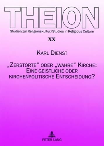 Zerstoerte  Oder  Wahre  Kirche: Eine Geistliche Oder Kirchenpolitische Entscheidung?