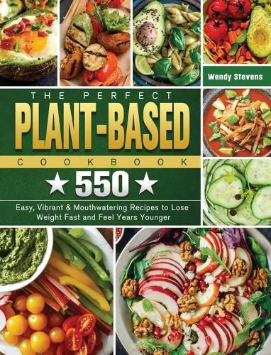 Cover image for The Perfect Plant Based Cookbook: 550 Easy, Vibrant & Mouthwatering Recipes to Lose Weight Fast and Feel Years Younger