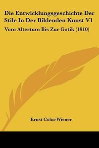 Cover image for Die Entwicklungsgeschichte Der Stile in Der Bildenden Kunst V1: Vom Altertum Bis Zur Gotik (1910)