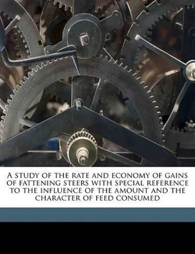 Cover image for A Study of the Rate and Economy of Gains of Fattening Steers with Special Reference to the Influence of the Amount and the Character of Feed Consumed