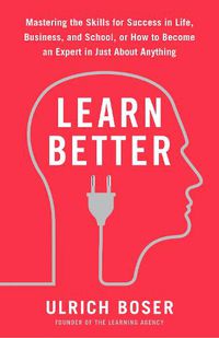 Cover image for Learn Better: Mastering the Skills for Success in Life, Business, and School, or How to Become an Expert in Just About Anything