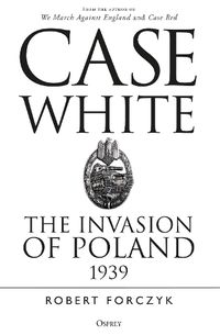 Cover image for Case White: The Invasion of Poland 1939