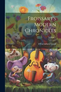 Cover image for Froissart's Modern Chronicles; Volume 1