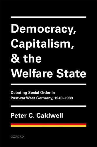 Democracy, Capitalism, and the Welfare State: Debating Social Order in Postwar West Germany, 1949-1989