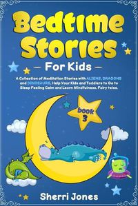 Cover image for Bedtime Stories for Kids: : A Collection of Meditation Stories with ALIENS, DRAGONS and DINOSAURS. Help Your Kids and Toddlers to Go to Sleep Feeling Calm and Learn Mindfulness. Fairy tales. BOOK 3