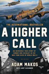 Cover image for A Higher Call: An Incredible True Story of Combat and Chivalry in the War-Torn Skies of World War II