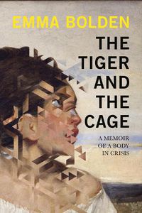 Cover image for The Tiger And The Cage: A Memoir of a Body in Crisis