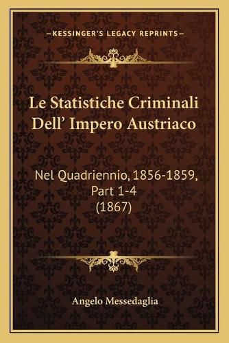 Cover image for Le Statistiche Criminali Dell' Impero Austriaco: Nel Quadriennio, 1856-1859, Part 1-4 (1867)