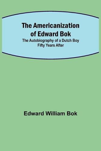 The Americanization of Edward Bok; The Autobiography of a Dutch Boy Fifty Years After