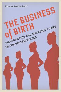 Cover image for The Business of Birth: Malpractice and Maternity Care in the United States