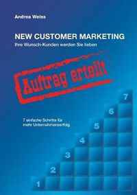 Cover image for New Customer Marketing: Ihre Wunsch-Kunden werden Sie lieben - 7 einfache Schritte fur mehr Unternehmenserfolg