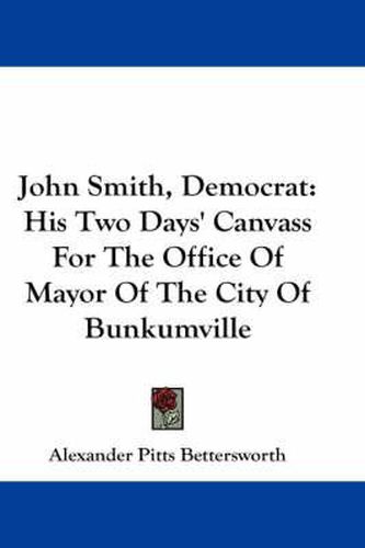 Cover image for John Smith, Democrat: His Two Days' Canvass for the Office of Mayor of the City of Bunkumville