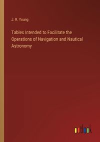 Cover image for Tables Intended to Facilitate the Operations of Navigation and Nautical Astronomy