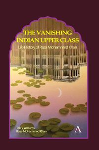 Cover image for The Vanishing Indian Upper Class: Life History of Raza Mohammed Khan