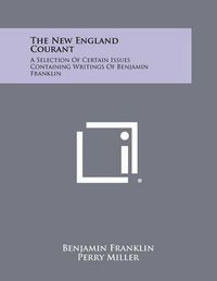 Cover image for The New England Courant: A Selection of Certain Issues Containing Writings of Benjamin Franklin