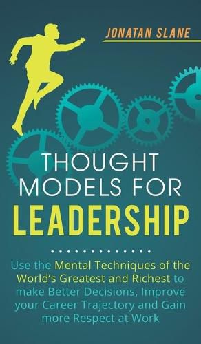 Cover image for Thought Models for Leadership: Use the mental techniques of the worlds greatest and richest to make better decisions, improve your career trajectory and gain more respect at work