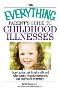 Cover image for The Everything Parent's Guide to Childhood Illnesses: Expert Advice That Dispels Myths and Helps Parents Recognize Symptoms and Understand Treatments