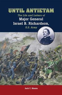 Cover image for Until Antietam: The Life and Letters of Major General Israel B. Richardson, U.S. Army