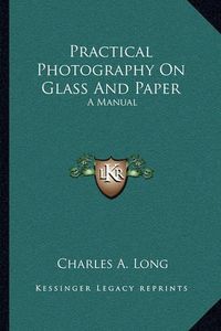 Cover image for Practical Photography on Glass and Paper: A Manual