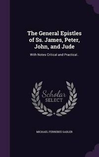 Cover image for The General Epistles of SS. James, Peter, John, and Jude: With Notes Critical and Practical..