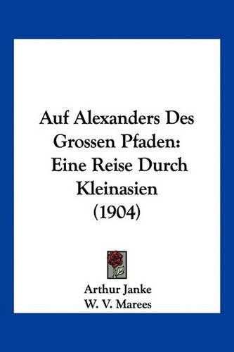 Cover image for Auf Alexanders Des Grossen Pfaden: Eine Reise Durch Kleinasien (1904)