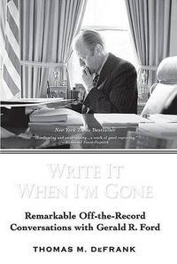 Cover image for Write It When I'm Gone: Remarkable Off-the-Record Conversations with Gerald R. Ford