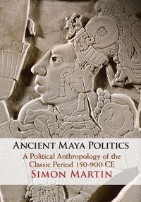 Cover image for Ancient Maya Politics: A Political Anthropology of the Classic Period 150-900 CE