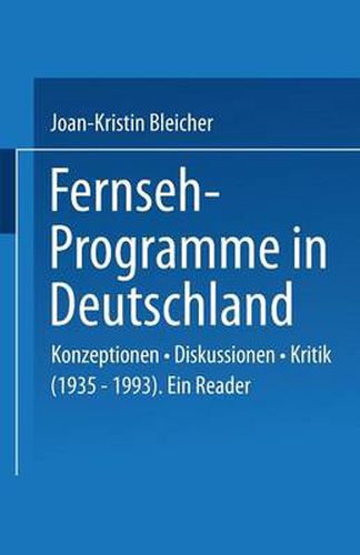 Fernseh-Programme in Deutschland: Konzeptionen - Diskussionen - Kritik (1935-1993). Ein Reader