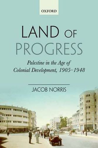 Cover image for Land of Progress: Palestine in the Age of Colonial Development, 1905-1948