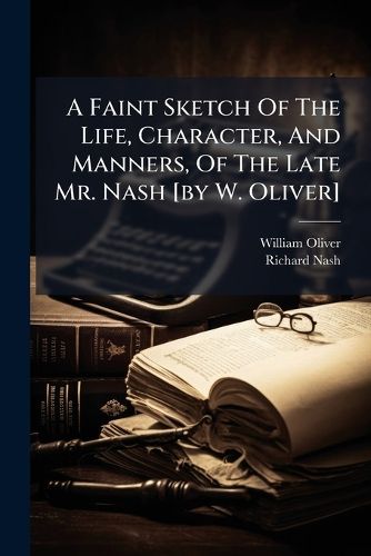 Cover image for A Faint Sketch Of The Life, Character, And Manners, Of The Late Mr. Nash [by W. Oliver]