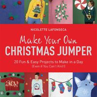 Cover image for Make Your Own Christmas Jumper: 20 Fun and Easy Projects to Make In a Day (Even If You Can't Knit!)