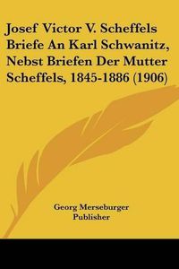 Cover image for Josef Victor V. Scheffels Briefe an Karl Schwanitz, Nebst Briefen Der Mutter Scheffels, 1845-1886 (1906)