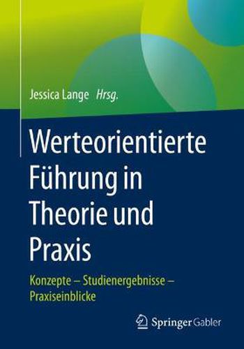 Werteorientierte Fuhrung in Theorie und Praxis: Konzepte - Studienergebnisse - Praxiseinblicke