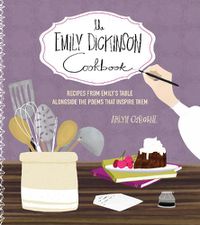 Cover image for The Emily Dickinson Cookbook: Recipes from Emily's Table Alongside the Poems That Inspire Them