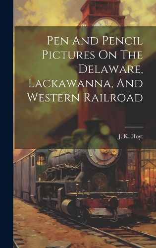 Cover image for Pen And Pencil Pictures On The Delaware, Lackawanna, And Western Railroad