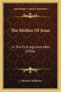 Cover image for The Mother of Jesus: In the First Age and After (1906)