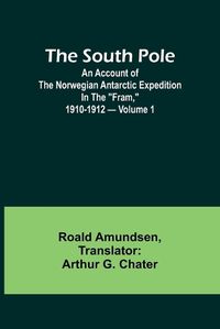 Cover image for The South Pole; an account of the Norwegian Antarctic expedition in the "Fram," 1910-1912 - Volume 1