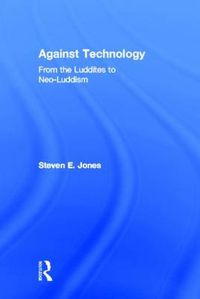 Cover image for Against Technology: From the Luddites to Neo-Luddism